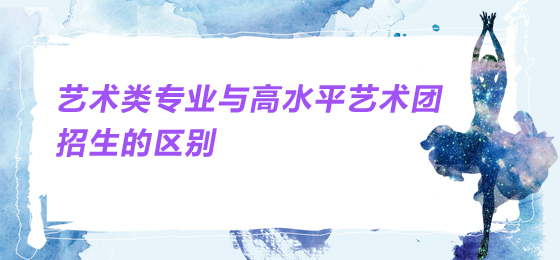 艺术类专业与高水平艺术团招生的区别